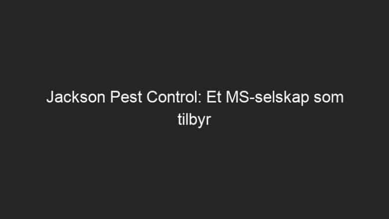 Jackson Pest Control: Et MS-selskap som tilbyr effektive og sikre kjemiske løsninger for å eliminere skadedyr